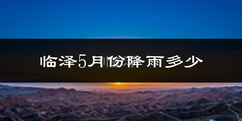 临泽5月份降雨多少?