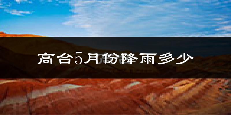 高台5月份降雨多少?