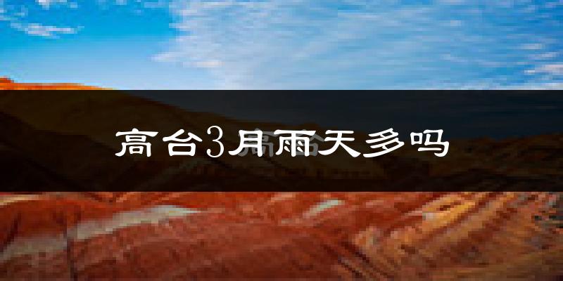 高台3月雨天多吗?