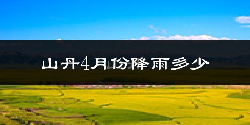 山丹4月份降雨多少?