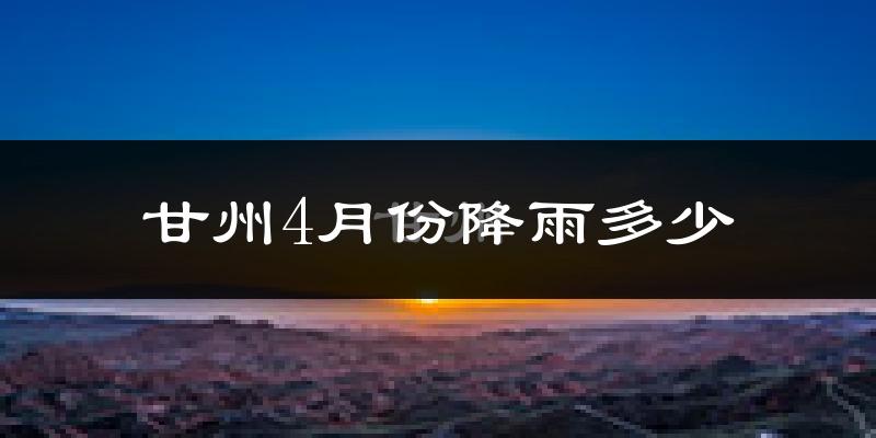 甘州4月份降雨多少?