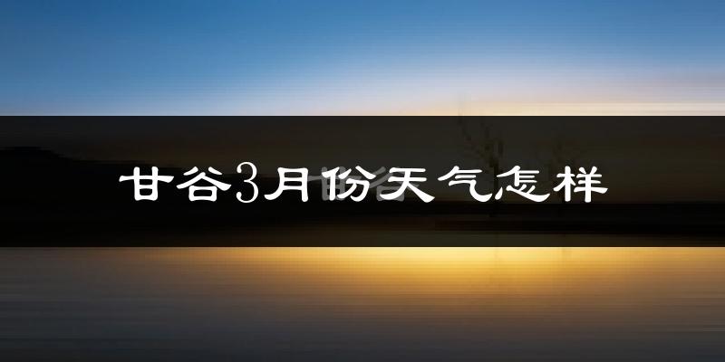 甘谷县3月份天气如何?冷吗?