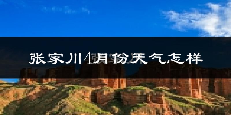 张家川回族自治县4月份天气如何?冷热情况怎么样?