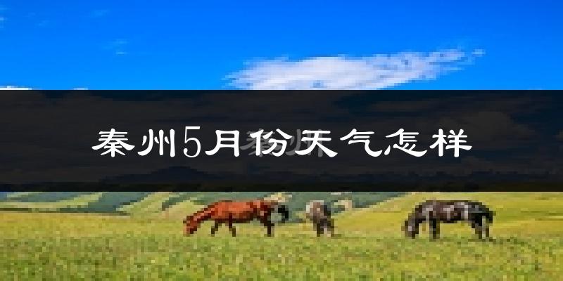 秦州5月份天气怎样?秦州五月冷吗?