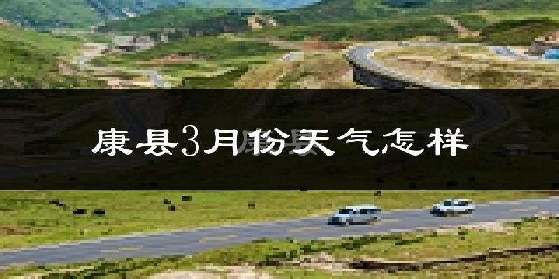 康县3月份天气如何?冷吗?过去两年天气数据分析
