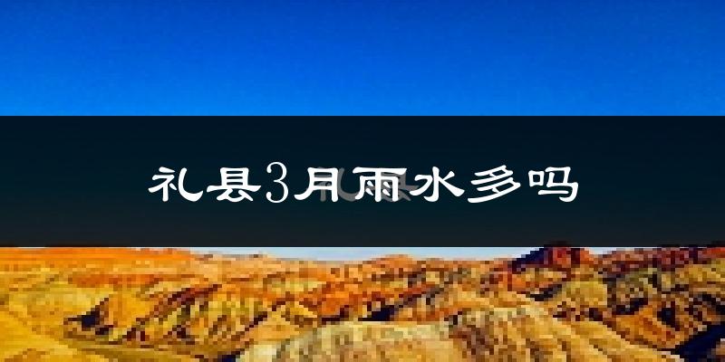 礼县3月雨水多吗?