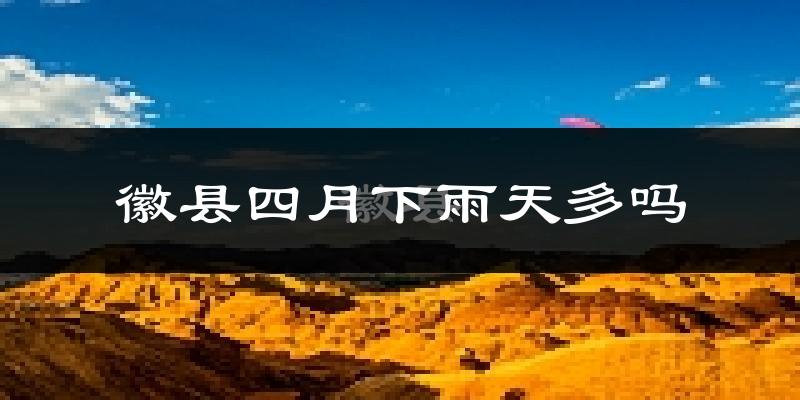 徽县四月下雨天多吗?徽县4月份降雨量多少?