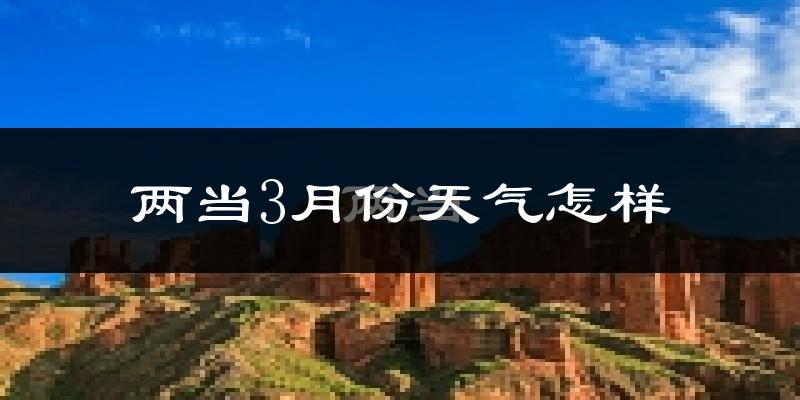 两当县3月份天气如何?冷吗?