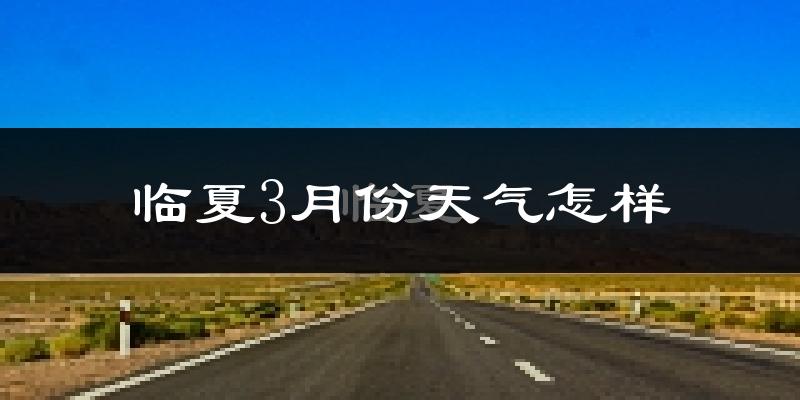 临夏市3月份天气如何?还冷吗?