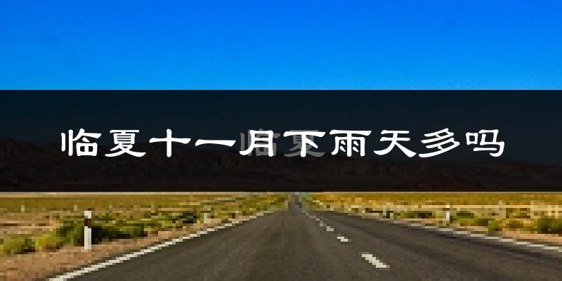 临夏十一月下雨天多吗?临夏11月份降雨量多少?