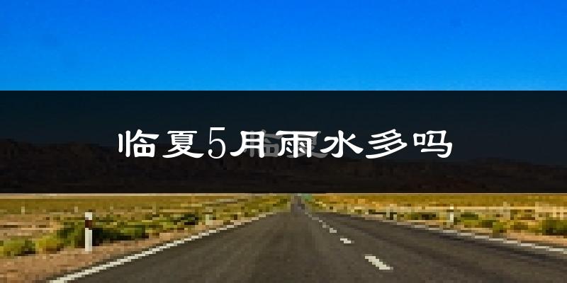 临夏5月雨水多吗?