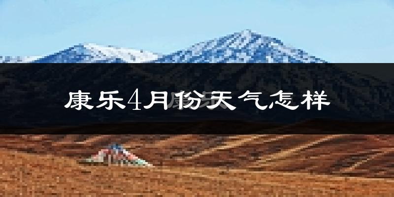 康乐县4月份天气如何?很冷吗?