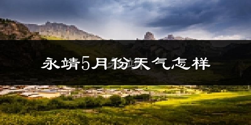 永靖县5月份天气如何?冷热情况分析