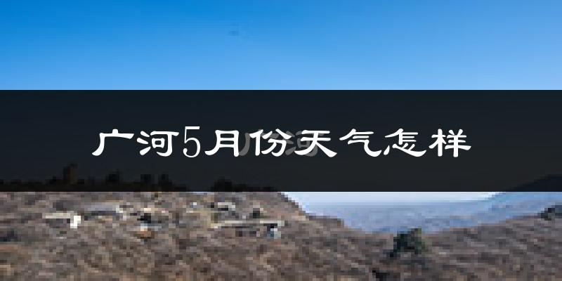 广河县5月份天气如何?很冷吗?