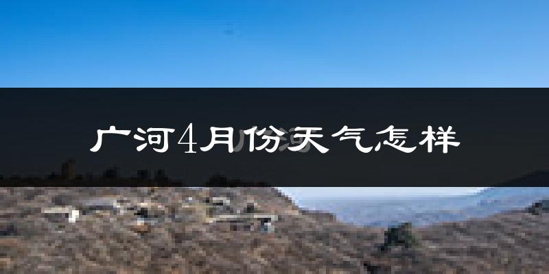 广河县4月份天气如何?冷吗?