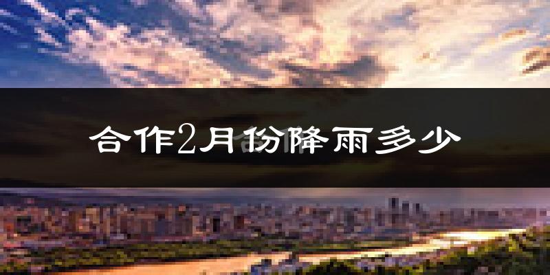 合作2月份降雨多少?