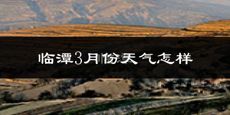 临潭县3月份天气如何?很冷吗?
