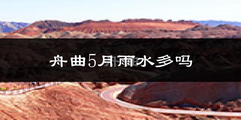 舟曲5月雨水多吗?