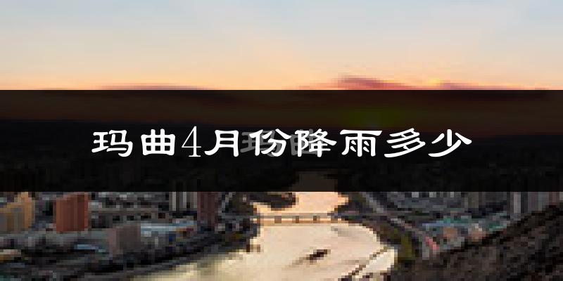 玛曲4月份降雨多少?