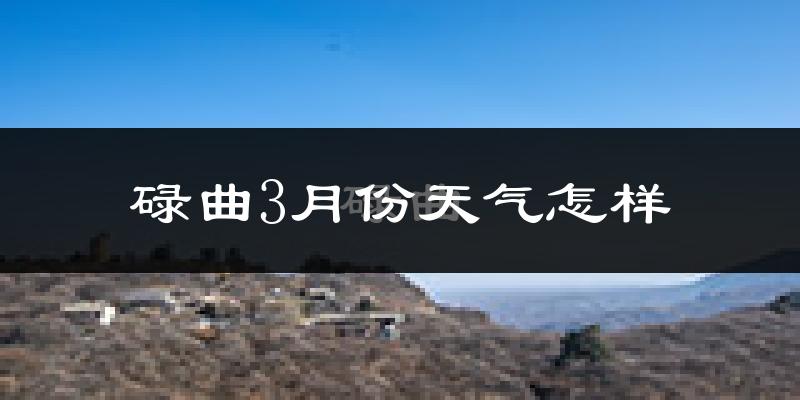 碌曲县3月份天气如何?很冷吗?