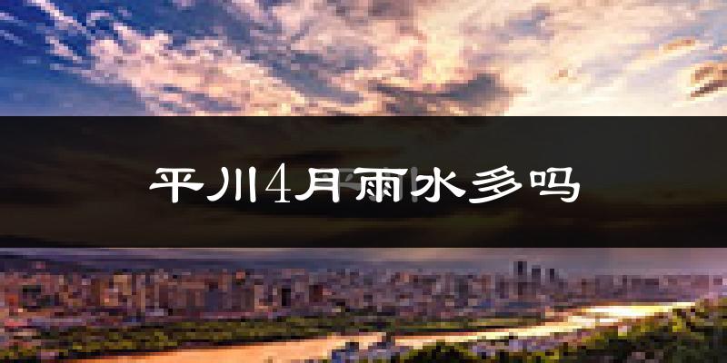平川4月雨水多吗?