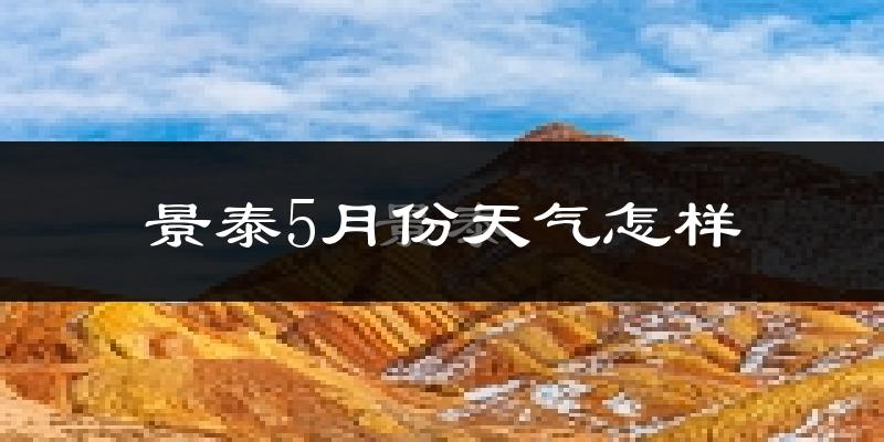 景泰县5月份天气如何?会很冷或很热吗?