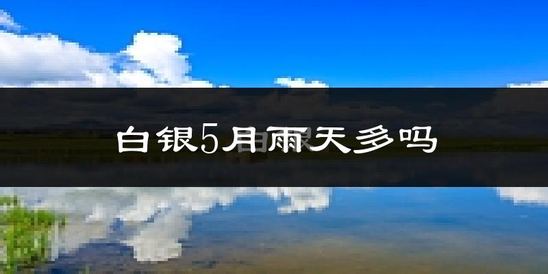 白银5月雨天多吗?