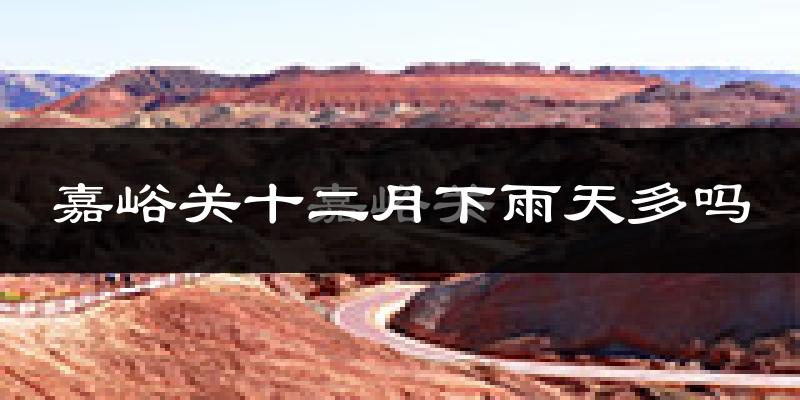 嘉峪关十二月下雨天多吗?嘉峪关12月份降雨量多少?
