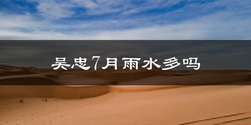 吴忠7月雨水多吗?
