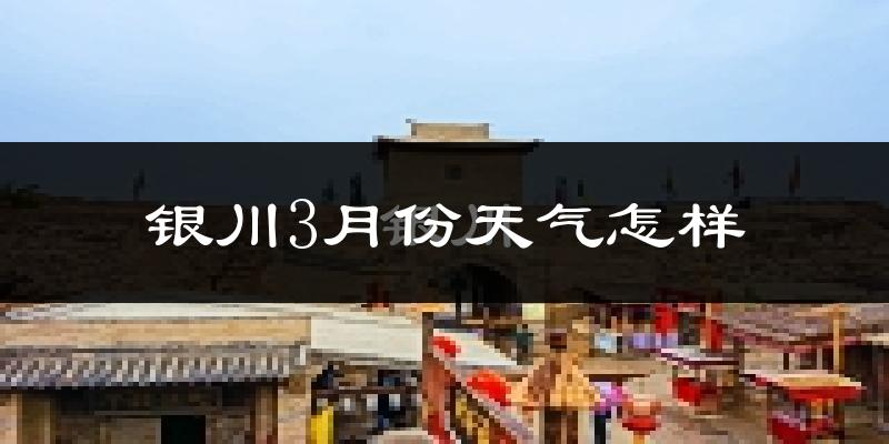 银川市3月份天气如何?天气冷热情况分析