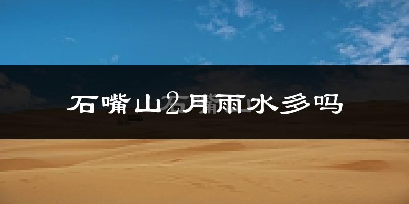 石嘴山2月雨水多吗?