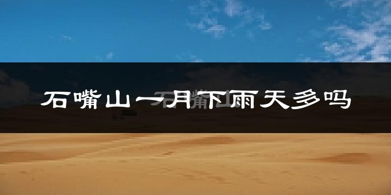 石嘴山一月下雨天多吗?石嘴山1月份降雨量多少?