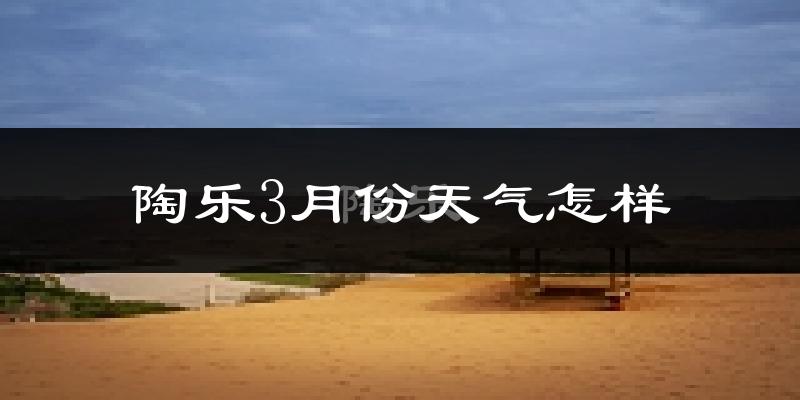 陶乐县3月份天气如何?天气冷热情况分析