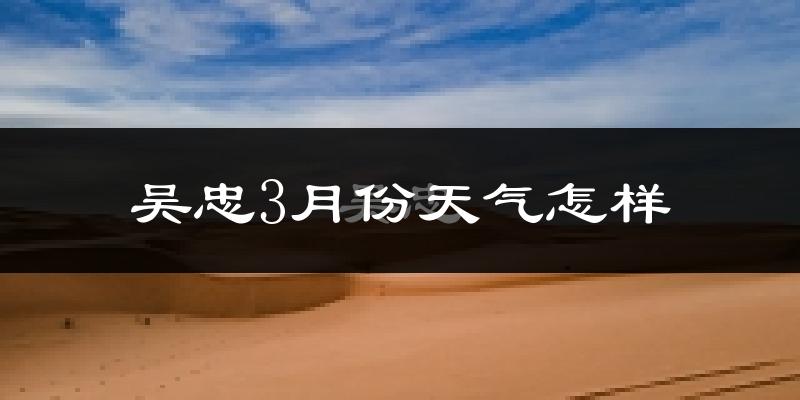吴忠市3月份天气如何?冷吗?