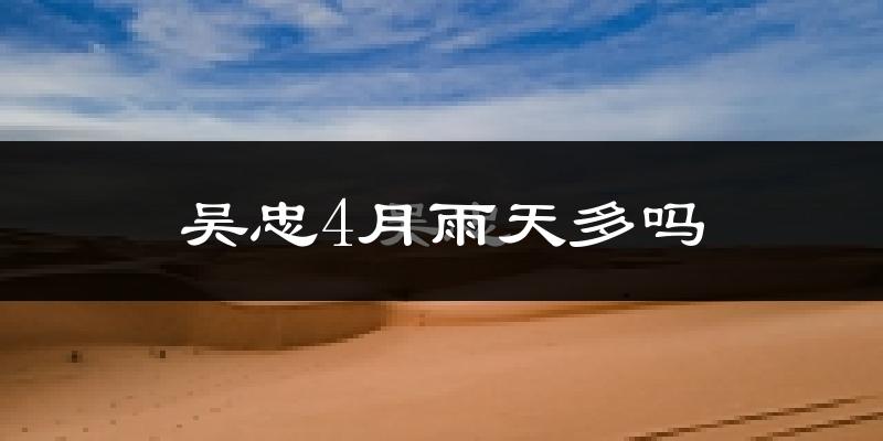 吴忠4月雨天多吗?