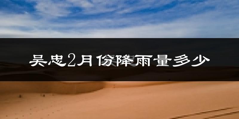吴忠2月份降雨量多少?吴忠二月下雨多吗?