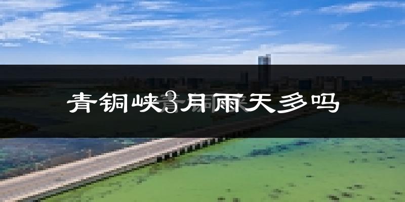 青铜峡3月雨天多吗?