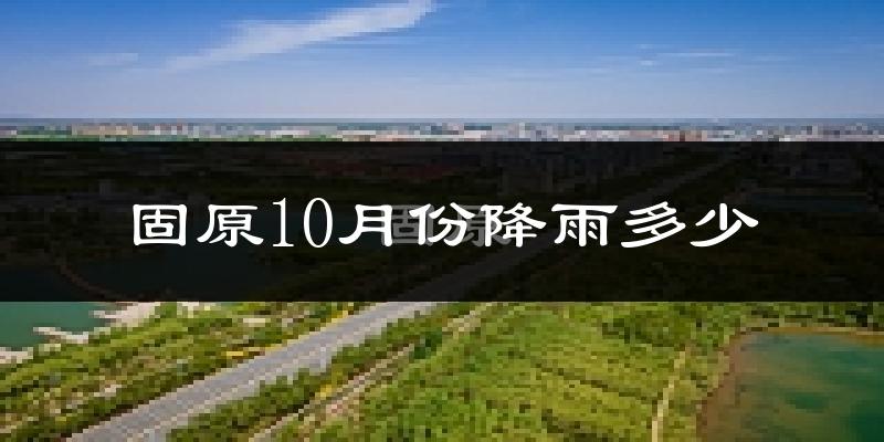 固原10月份降雨多少?