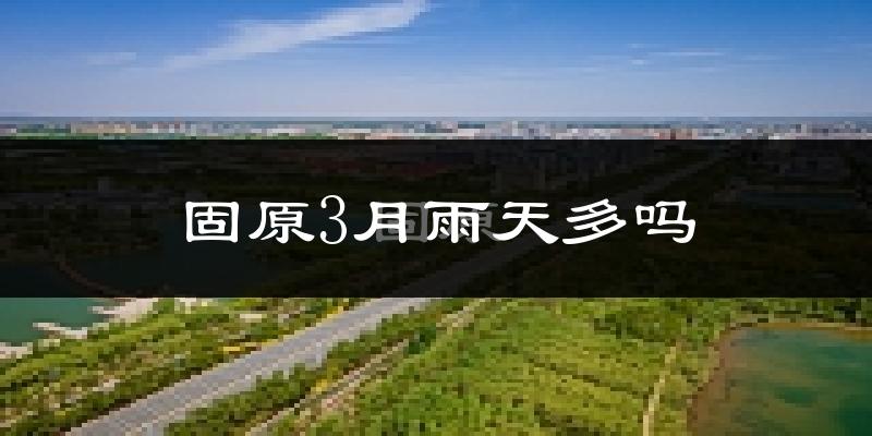 固原3月雨天多吗?