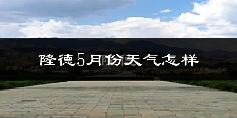 隆德县5月份天气如何?很冷吗?