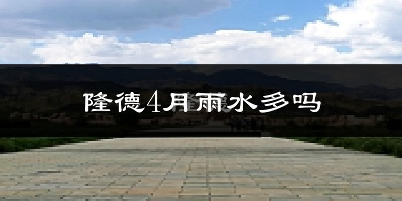 隆德4月雨水多吗?
