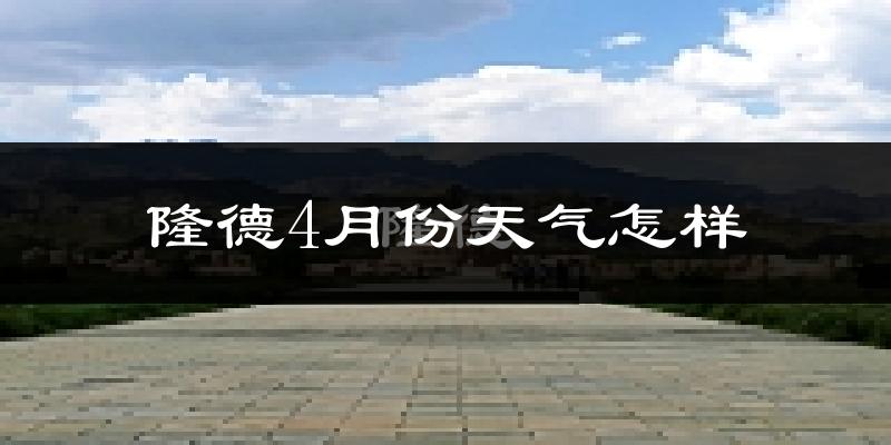 隆德县4月份天气如何?冷吗?