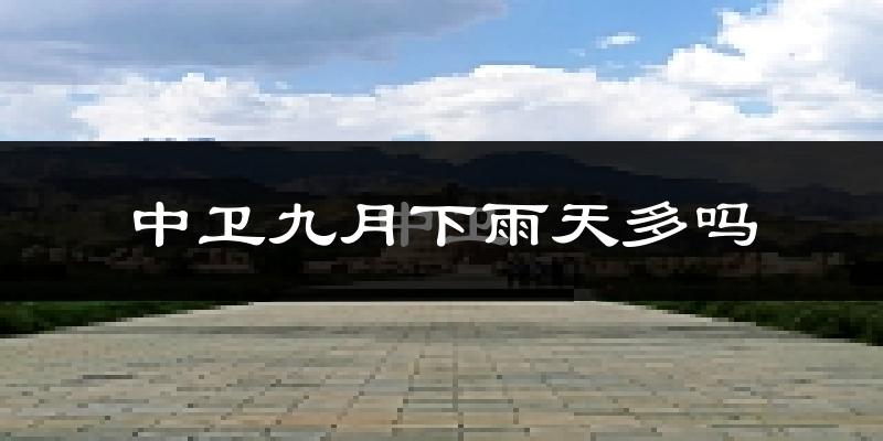 中卫九月下雨天多吗?中卫9月份降雨量多少?