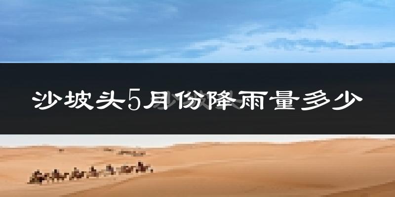 沙坡头5月份降雨量多少?沙坡头五月下雨多吗?