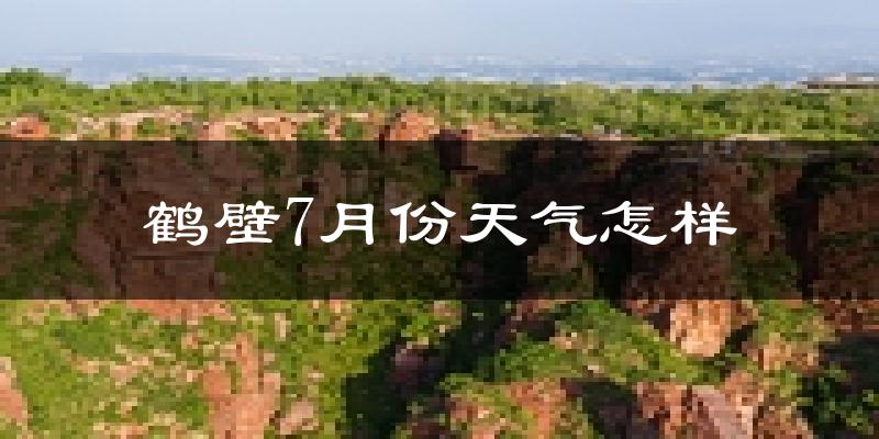 鹤壁市7月份天气如何?很热吗?