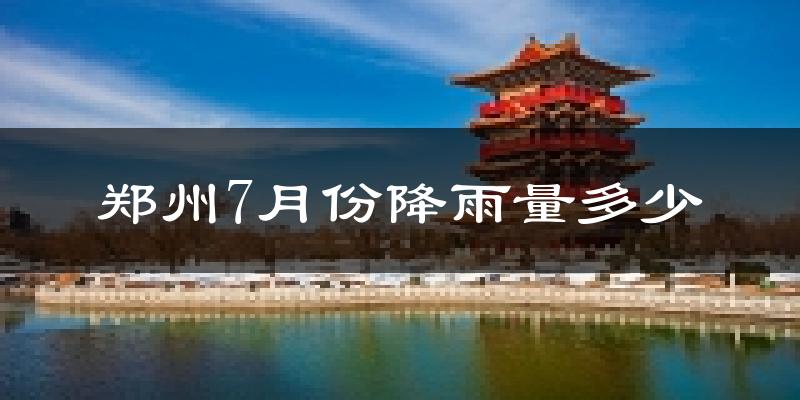 郑州7月份降雨量多少?郑州七月下雨多吗?