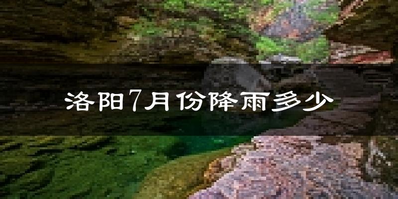 洛阳7月份降雨多少?
