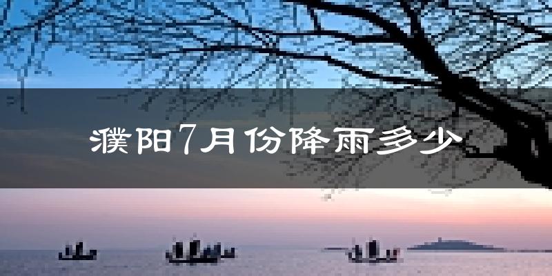 濮阳7月份降雨多少?