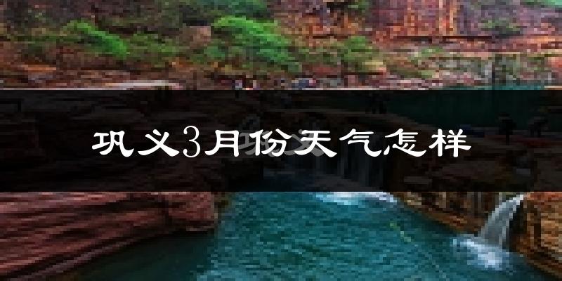 巩义市3月份天气如何?冷热情况怎么样?