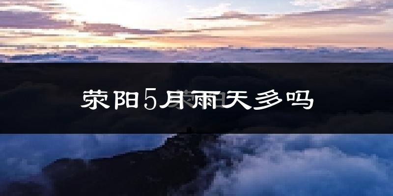 荥阳5月雨天多吗?